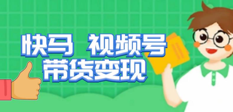 快马视频号带货变现课，货趋势分析，带货的进阶路线，变现模式拆解_中创网,自媒体短视频教学_网创项目_网络创业无忧资源网
