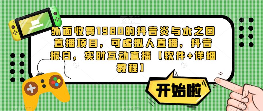 外面收费1980的抖音炎与水之国直播项目，可虚拟人直播，抖音报白，实时互动直播【软件+详细教程】_中创网,自媒体短视频教学_网创项目_网络创业无忧资源网