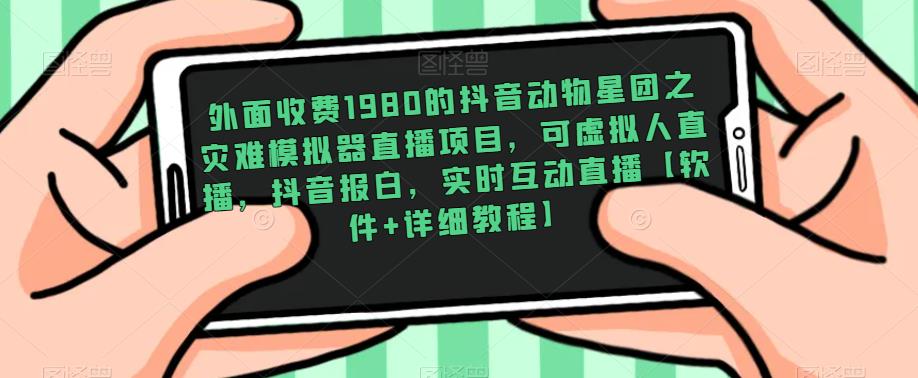 外面收费1980的抖音动物星团之灾难模拟器直播项目，可虚拟人直播，抖音报白，实时互动直播【软件+详细教程】_中创网,自媒体短视频教学_网创项目_网络创业无忧资源网