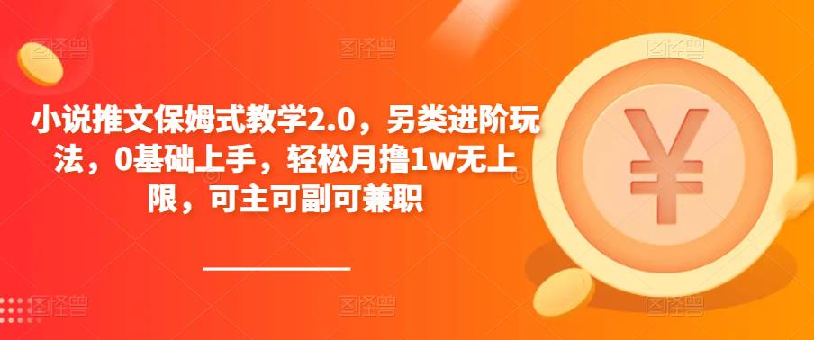 小说推文保姆式教学2.0，另类进阶玩法，0基础上手，轻松月撸1w无上限，可主可副可兼职_中创网,自媒体短视频教学_网创项目_网络创业无忧资源网