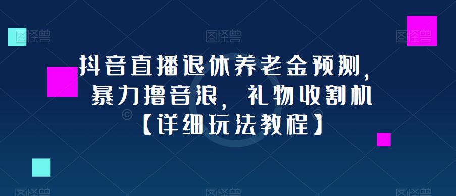 抖音直播退休养老金预测，暴力撸音浪，礼物收割机【详细玩法教程】_中创网,自媒体短视频教学_网创项目_网络创业无忧资源网