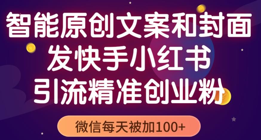 智能原创封面和创业文案，快手小红书引流精准创业粉，微信每天被加100+（揭秘）_中创网,自媒体短视频教学_网创项目_网络创业无忧资源网