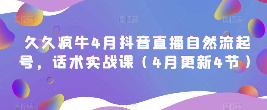 久久疯牛4月抖音直播纯自然流起号，话术实战课（4月更新4节）_中创网,自媒体短视频教学_网创项目_网络创业无忧资源网
