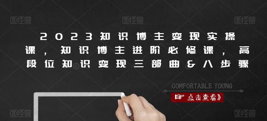 2023知识博主变现实操课，知识博主进阶必修课，高段位知识变现三部曲&八步骤_中创网,自媒体短视频教学_网创项目_网络创业无忧资源网