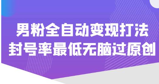 价值1980的男粉全自动变现打法，封号率最低无脑过原创_中创网,自媒体短视频教学_网创项目_网络创业无忧资源网