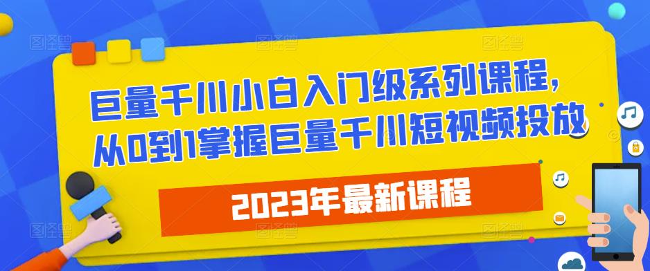 2023最新巨量千川小白入门级系列课程，从0到1掌握巨量千川短视频投放_中创网,自媒体短视频教学_网创项目_网络创业无忧资源网