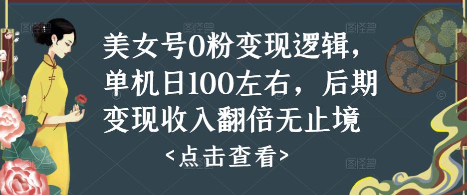 美女号0粉变现逻辑，单机日100左右，后期变现收入翻倍无止境_中创网,自媒体短视频教学_网创项目_网络创业无忧资源网