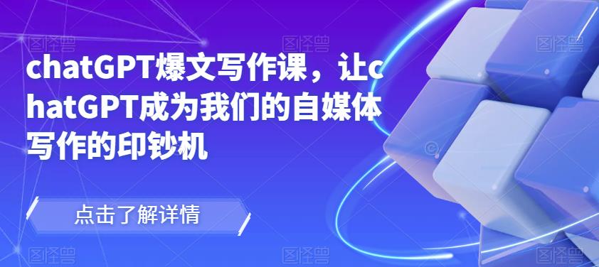 chatGPT爆文写作课，让chatGPT成为我们的自媒体写作的印钞机_中创网,自媒体短视频教学_网创项目_网络创业无忧资源网