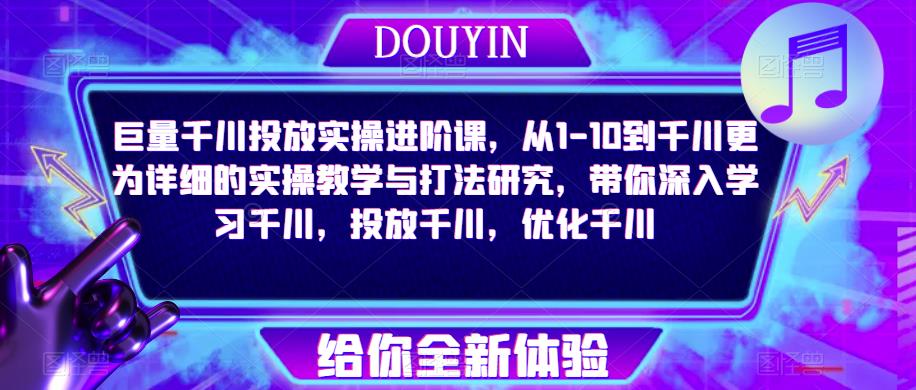 巨量千川投放实操进阶课，从1-10到千川更为详细的实操教学与打法研究，带你深入学习千川，投放千川，优化千川_中创网,自媒体短视频教学_网创项目_网络创业无忧资源网