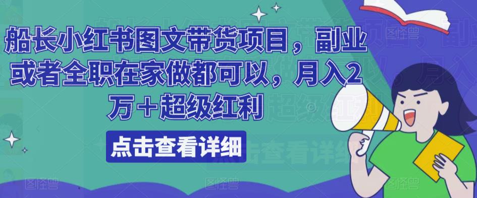 船长小红书图文带货项目，副业或者全职在家做都可以，月入2万＋超级红利_中创网,自媒体短视频教学_网创项目_网络创业无忧资源网