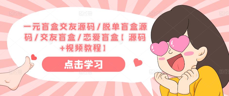 一元盲盒交友源码/脱单盲盒源码/交友盲盒/恋爱盲盒【源码+视频教程】_中创网,自媒体短视频教学_网创项目_网络创业无忧资源网