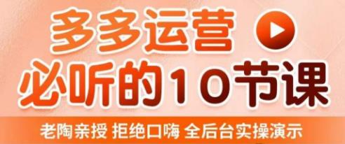 老陶电商·拼多多运营必听10节课，拒绝口嗨，全后台实操演示，花的少，赚得多，爆款更简单_中创网,自媒体短视频教学_网创项目_网络创业无忧资源网