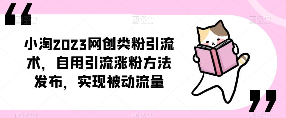​小淘2023网创类粉引流术，自用引流涨粉方法发布，实现被动流量_中创网,自媒体短视频教学_网创项目_网络创业无忧资源网
