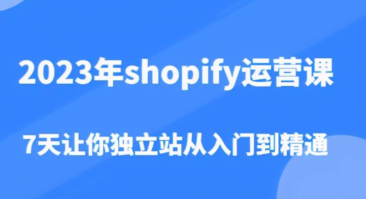 2023年shopify运营课，7天让你独立站从入门到精通（价值1980元）_中创网,自媒体短视频教学_网创项目_网络创业无忧资源网