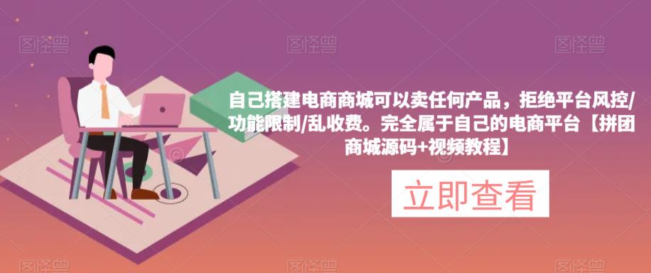 自己搭建电商商城可以卖任何产品，完全属于自己的电商平台【拼团商城源码+视频教程】_中创网,自媒体短视频教学_网创项目_网络创业无忧资源网
