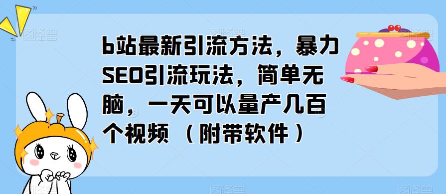 b站最新引流方法，暴力SEO引流玩法，简单无脑，一天可以量产几百个视频（附带软件）_中创网,自媒体短视频教学_网创项目_网络创业无忧资源网