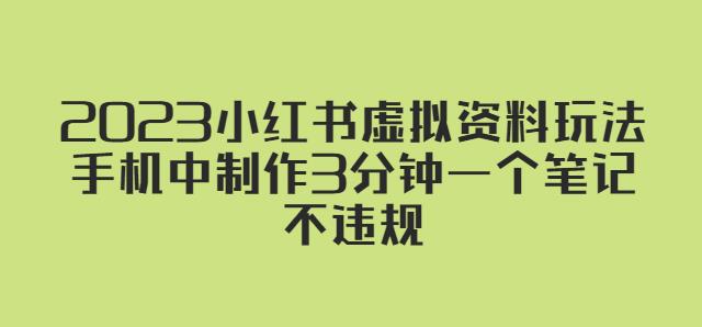 2023小红书虚拟资料玩法，手机中制作3分钟一个笔记不违规_中创网,自媒体短视频教学_网创项目_网络创业无忧资源网