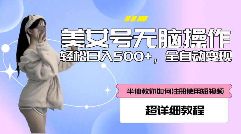 美女号无脑操作，轻松日入500+，全自动变现，超详细教程_中创网,自媒体短视频教学_网创项目_网络创业无忧资源网