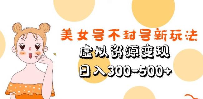 美女号不封号新玩法，虚拟资源变现，日入300-500+_中创网,自媒体短视频教学_网创项目_网络创业无忧资源网