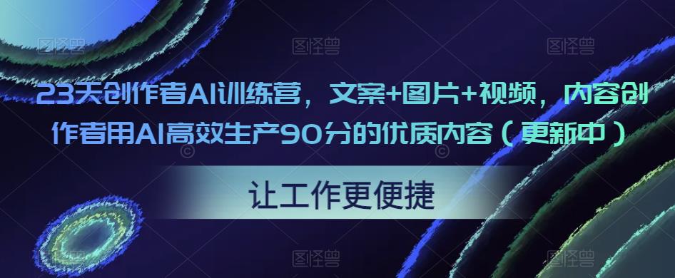 23天创作者AI训练营，文案+图片+视频，内容创作者用AI高效生产90分的优质内容（更新中）_中创网,自媒体短视频教学_网创项目_网络创业无忧资源网