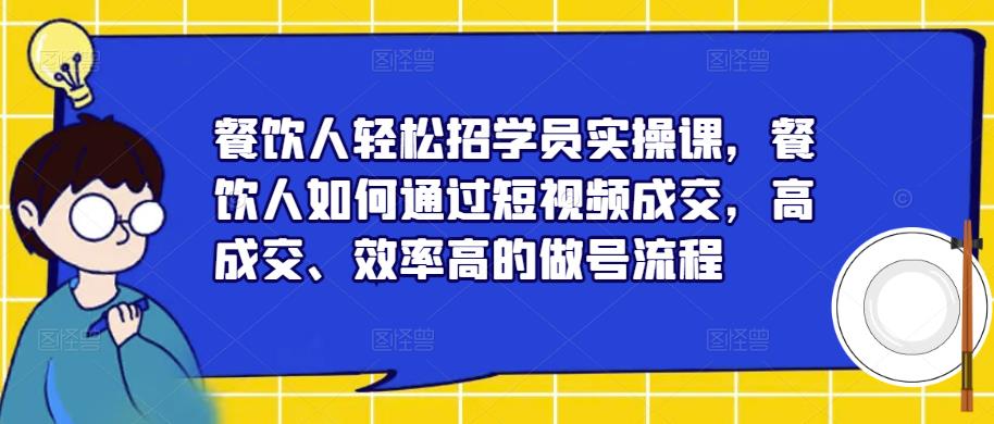 餐饮人轻松招学员实操课，餐饮人如何通过短视频成交，高成交、效率高的做号流程_中创网,自媒体短视频教学_网创项目_网络创业无忧资源网