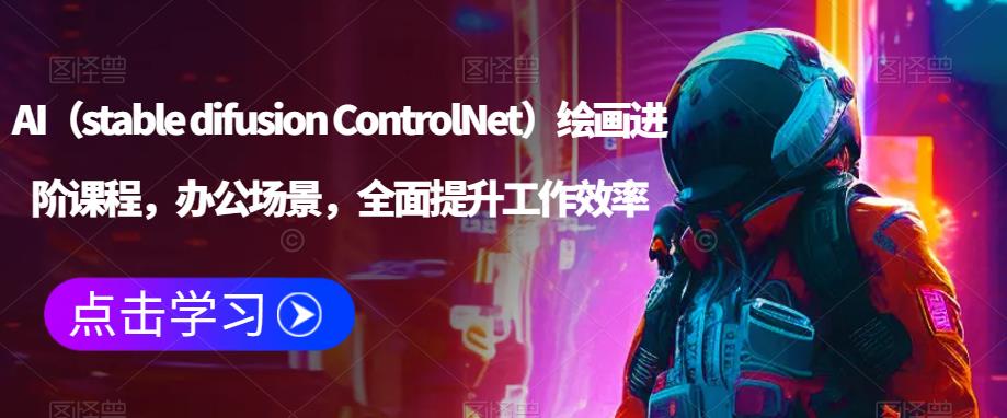 AI（stable difusion ControlNet）绘画进阶课程，办公场景，全面提升工作效率_中创网,自媒体短视频教学_网创项目_网络创业无忧资源网