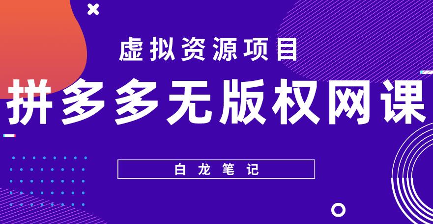 【白龙笔记】拼多多无版权网课项目，月入5000的长期项目，玩法详细拆解【揭秘】_中创网,自媒体短视频教学_网创项目_网络创业无忧资源网