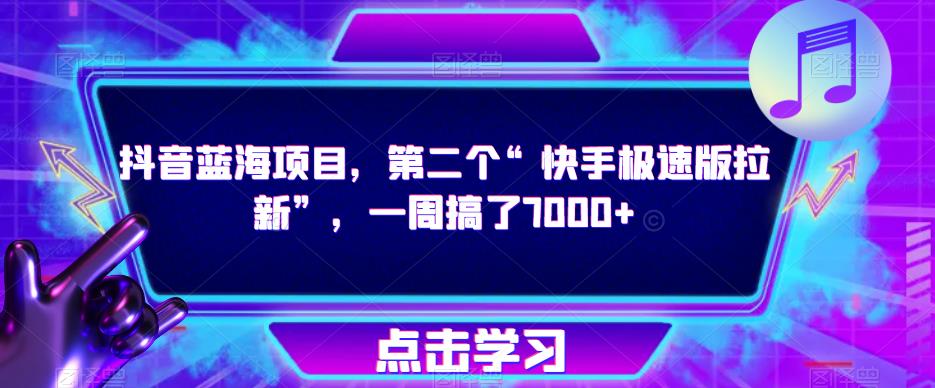 抖音蓝海项目，第二个“快手极速版拉新”，一周搞了7000+【揭秘】_中创网,自媒体短视频教学_网创项目_网络创业无忧资源网