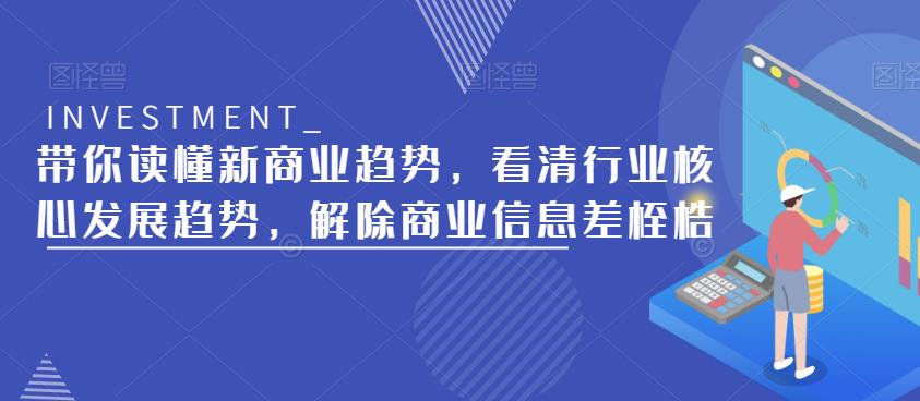 带你读懂新商业趋势，看清行业核心发展趋势，解除商业信息差桎梏_中创网,自媒体短视频教学_网创项目_网络创业无忧资源网