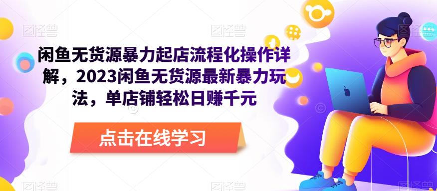 闲鱼无货源暴力起店流程化操作详解，2023闲鱼无货源最新暴力玩法，单店铺轻松日赚千元_中创网,自媒体短视频教学_网创项目_网络创业无忧资源网