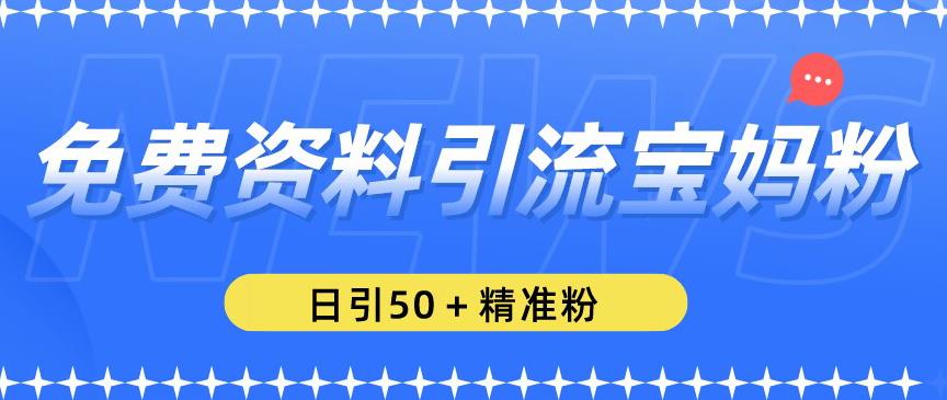 免费资料引流宝妈粉，日引50+精准粉【揭秘】_中创网,自媒体短视频教学_网创项目_网络创业无忧资源网