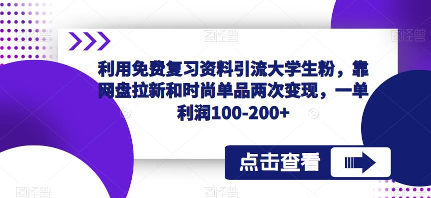 利用免费复习资料引流大学生粉，靠网盘拉新和时尚单品两次变现，一单利润100-200+_中创网,自媒体短视频教学_网创项目_网络创业无忧资源网