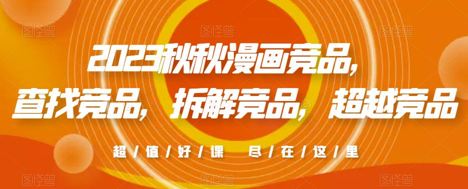 2023秋秋漫画竞品，​查找竞品，拆解竞品，超越竞品_中创网,自媒体短视频教学_网创项目_网络创业无忧资源网