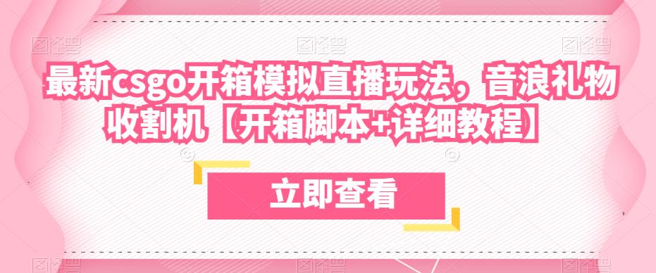 最新csgo开箱模拟直播玩法，音浪礼物收割机【开箱脚本+详细教程】_中创网,自媒体短视频教学_网创项目_网络创业无忧资源网