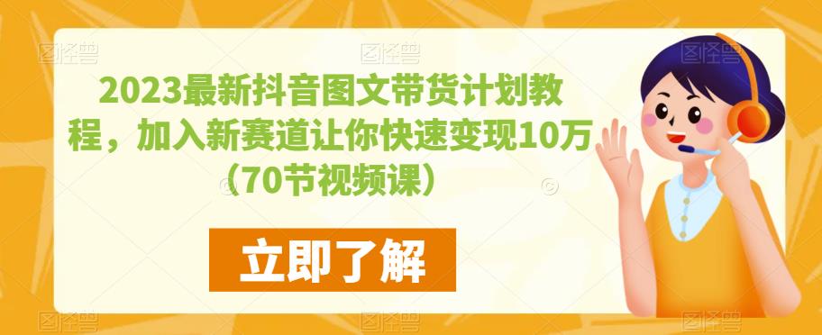 2023最新抖音图文带货计划教程，加入新赛道让你快速变现10万+（70节视频课）_中创网,自媒体短视频教学_网创项目_网络创业无忧资源网