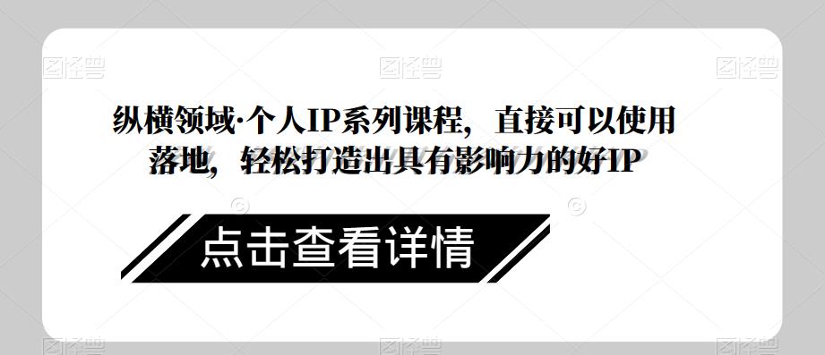 纵横领域·个人IP系列课程，直接可以使用落地，轻松打造出具有影响力的好IP_中创网,自媒体短视频教学_网创项目_网络创业无忧资源网