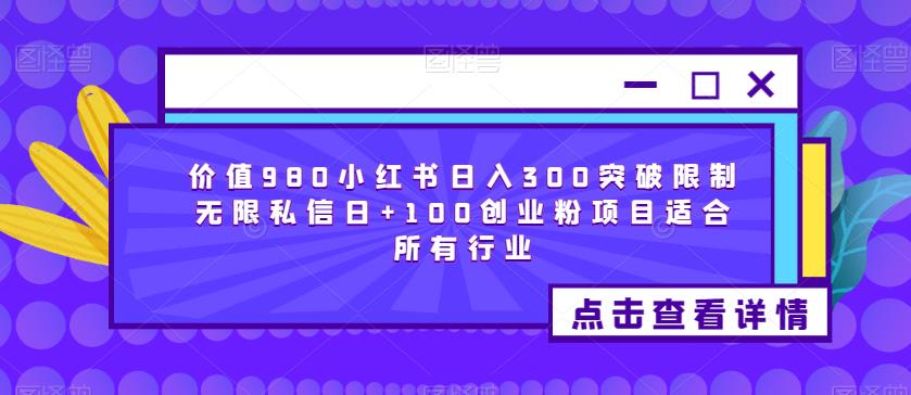 价值980小红书日入300突破限制无限私信日+100创业粉项目适合所有行业_中创网,自媒体短视频教学_网创项目_网络创业无忧资源网