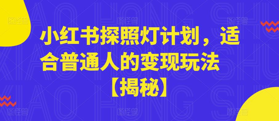 小红书探照灯计划，适合普通人的变现玩法【揭秘】_中创网,自媒体短视频教学_网创项目_网络创业无忧资源网