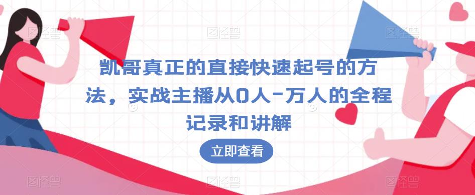 凯哥真正的直接快速起号的方法，实战主播从0人-万人的全程记录和讲解_中创网,自媒体短视频教学_网创项目_网络创业无忧资源网