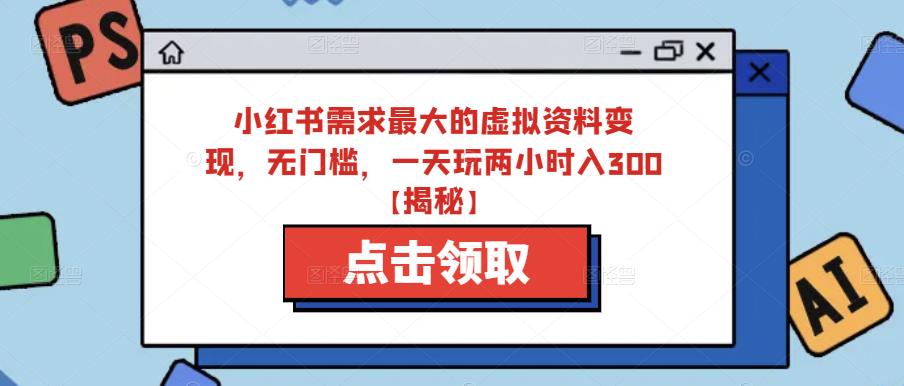 小红书需求最大的虚拟资料变现，无门槛，一天玩两小时入300+【揭秘】_中创网,自媒体短视频教学_网创项目_网络创业无忧资源网