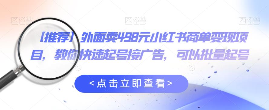 外面卖498元小红书商单变现项目，教你快速起号接广告，可以批量起号_中创网,自媒体短视频教学_网创项目_网络创业无忧资源网