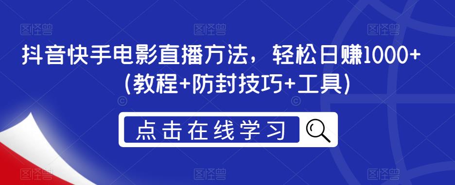 抖音快手电影直播方法，轻松日赚1000+（教程+防封技巧+工具）_中创网,自媒体短视频教学_网创项目_网络创业无忧资源网