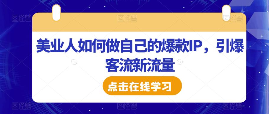 美业人如何做自己的爆款IP，引爆客流新流量_中创网,自媒体短视频教学_网创项目_网络创业无忧资源网