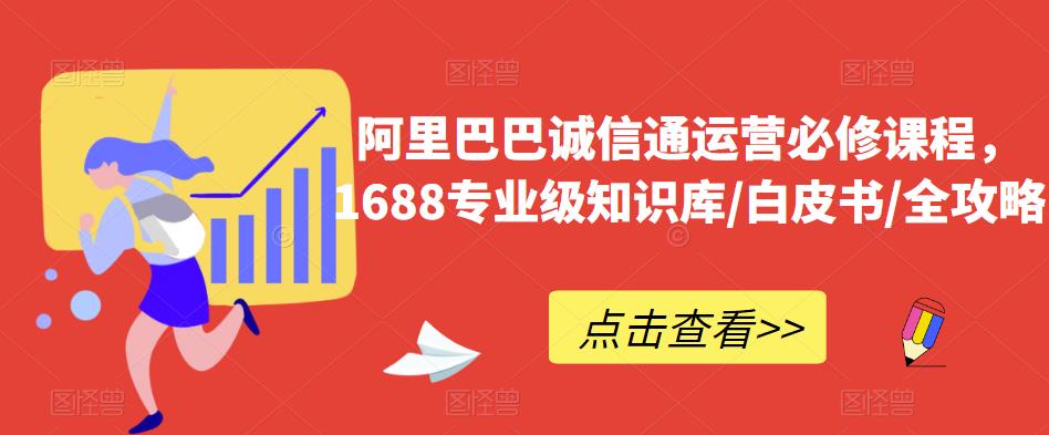 阿里巴巴诚信通运营必修课程，​1688专业级知识库/白皮书/全攻略_中创网,自媒体短视频教学_网创项目_网络创业无忧资源网