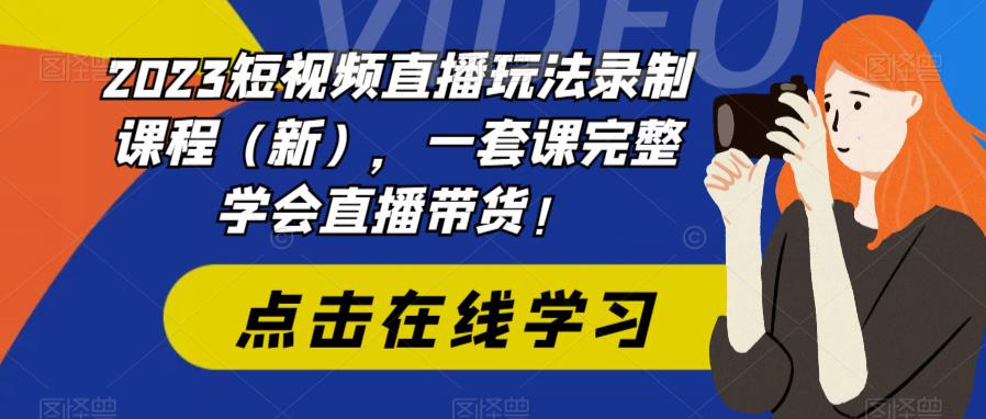 2023短视频直播玩法录制课程（新），一套课完整学会直播带货！_中创网,自媒体短视频教学_网创项目_网络创业无忧资源网