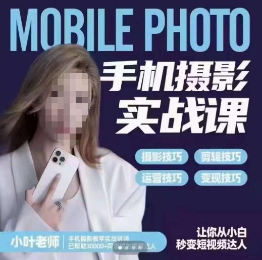 小叶老师手机摄影实战课，一部手机创造摄影剪切美学，让你从小白秒变短视频达人（思维+实操）_中创网,自媒体短视频教学_网创项目_网络创业无忧资源网