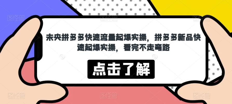 未央拼多多快速流量起爆实操，拼多多新品快速起爆实操，看完不走弯路_中创网,自媒体短视频教学_网创项目_网络创业无忧资源网