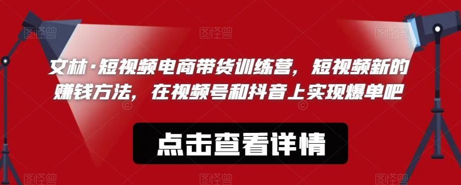 文林·短‮频视‬电商带‮训货‬练营，短视频‮的新‬赚钱方法，在视‮号频‬和抖音‮实上‬现爆单吧_中创网,自媒体短视频教学_网创项目_网络创业无忧资源网
