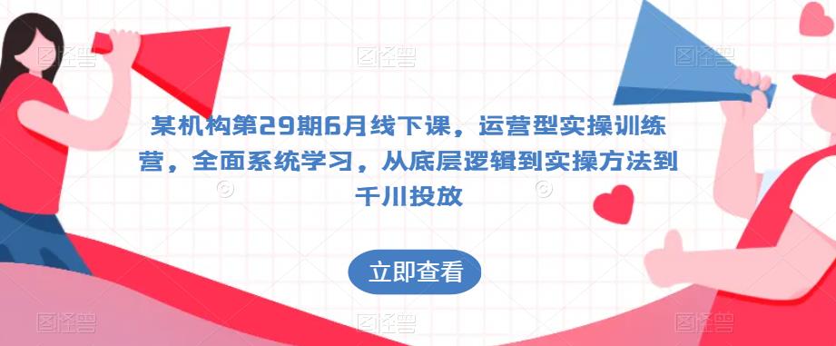 某机构第29期6月线下课，运营型实操训练营，全面系统学习，从底层逻辑到实操方法到千川投放_中创网,自媒体短视频教学_网创项目_网络创业无忧资源网