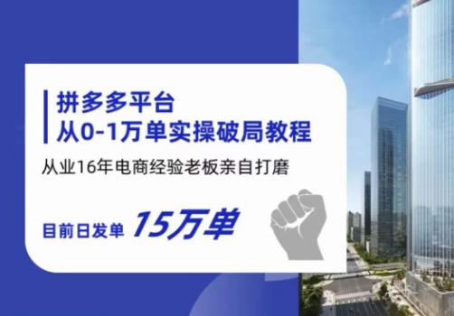 拼多多从0-1万单实操破局教程，从业16年电商经验打磨，目前日发单15万单_中创网,自媒体短视频教学_网创项目_网络创业无忧资源网